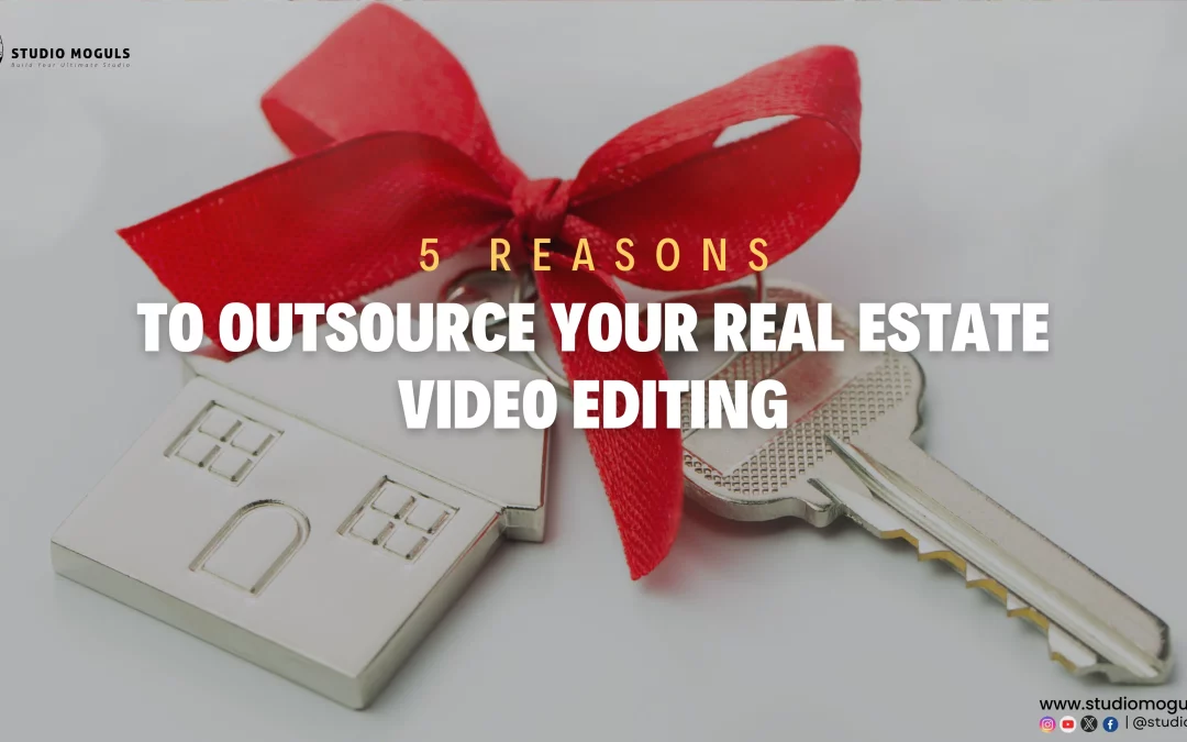 5 Reasons To Outsource Your Real Estate Video Editing