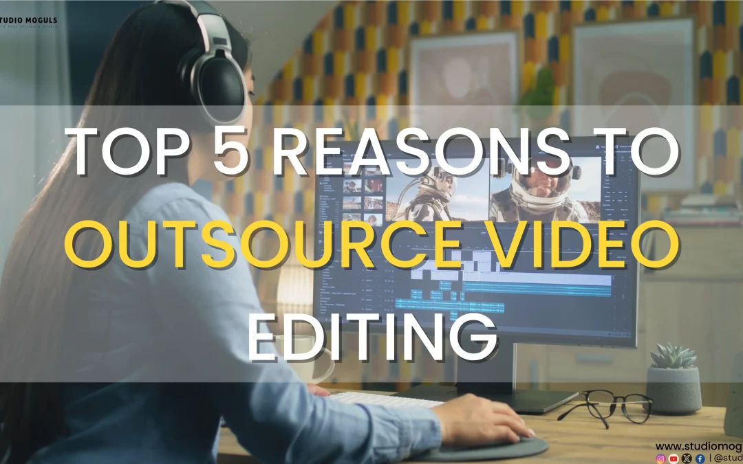 Top 5 Reasons to Outsource Video Editing